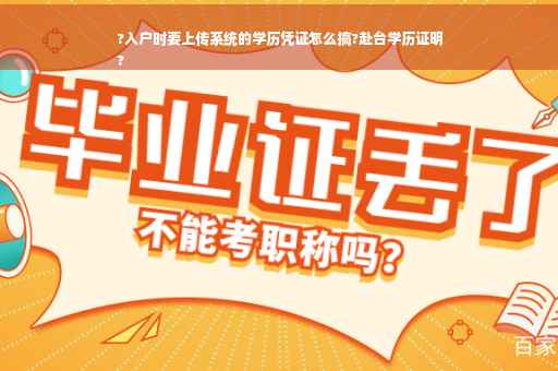 ?入户时要上传系统的学历凭证怎么搞?赴台学历证明
?