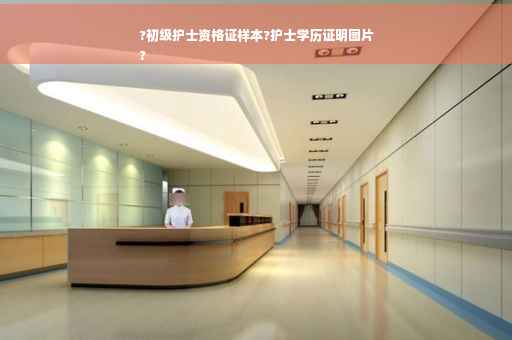 ?初级护士资格证样本?护士学历证明图片
? ?初级护士资格证样本?护士学历证明图片
?