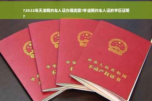 ?2022年天津网约车人证办理流程?申请网约车人证的学历证明
?