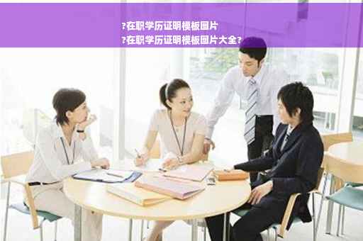 ?在职学历证明模板图片
?在职学历证明模板图片大全?