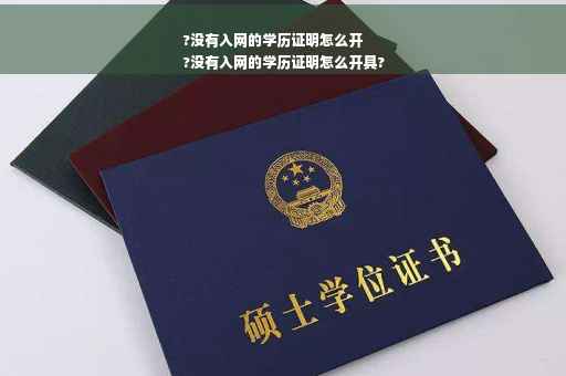 ?没有入网的学历证明怎么开
?没有入网的学历证明怎么开具? ?没有入网的学历证明怎么开
?没有入网的学历证明怎么开具?