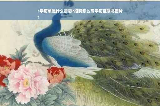 ?学历单是什么意思?招聘怎么写学历证明书图片
?