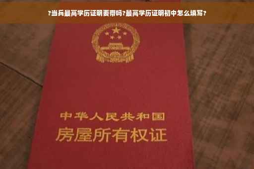 ?当兵最高学历证明要带吗?最高学历证明初中怎么填写? ?当兵最高学历证明要带吗?最高学历证明初中怎么填写?