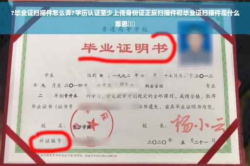 ?毕业证扫描件怎么弄?学历认证至少上传身份证正反扫描件和毕业证扫描件是什么意思⚡️
