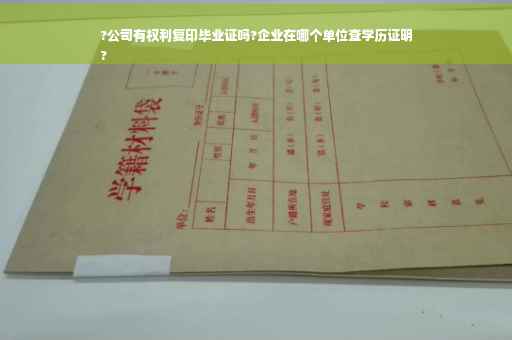 ?公司有权利复印毕业证吗?企业在哪个单位查学历证明
?