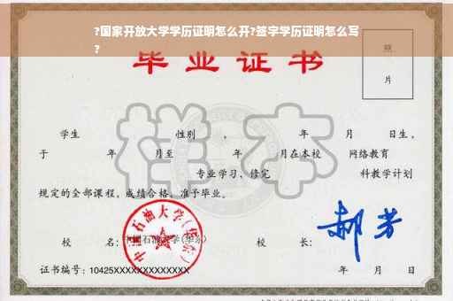 ?国家开放大学学历证明怎么开?签字学历证明怎么写
?