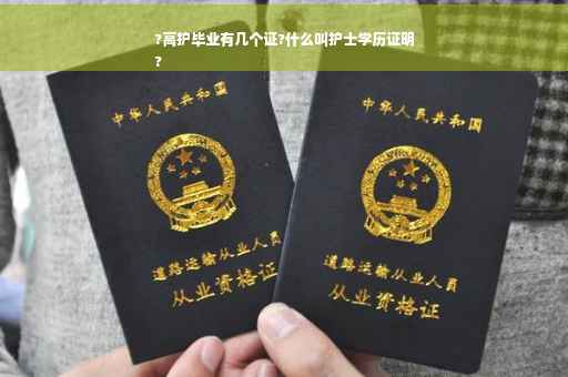?高护毕业有几个证?什么叫护士学历证明
?
