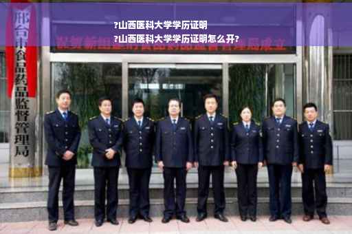 ?山西医科大学学历证明
?山西医科大学学历证明怎么开?