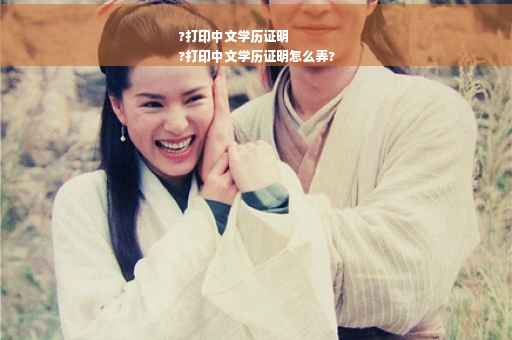 ?打印中文学历证明
?打印中文学历证明怎么弄?