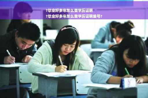 ?毕业好多年怎么查学历证明
?毕业好多年怎么查学历证明编号?