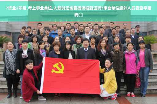 ?毕业2年后,考上事业单位,入职时还需要提供报到证吗?事业单位编外人员要查学籍吗⚡️
