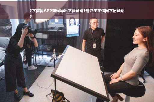 ?学信网APP如何导出学籍证明?研究生学信网学历证明
?