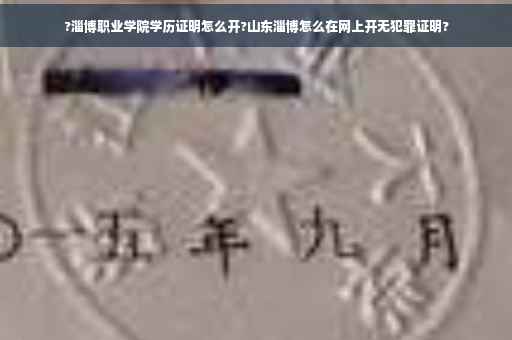 ?淄博职业学院学历证明怎么开?山东淄博怎么在网上开无犯罪证明?