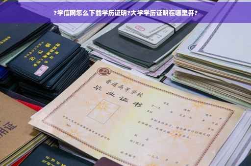?学信网怎么下载学历证明?大学学历证明在哪里开?
