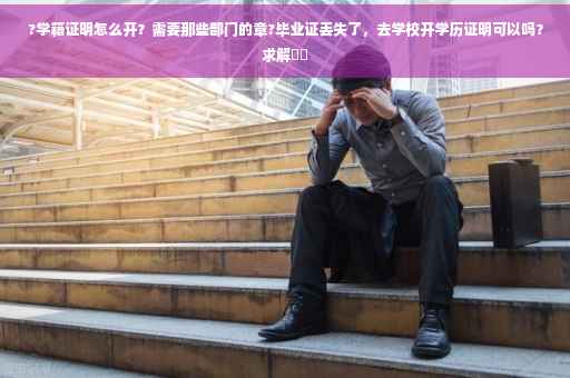?学籍证明怎么开？需要那些部门的章?毕业证丢失了，去学校开学历证明可以吗？求解⚡️