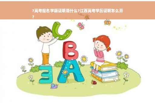 ?高考报名学籍证明是什么?江西高考学历证明怎么开
?