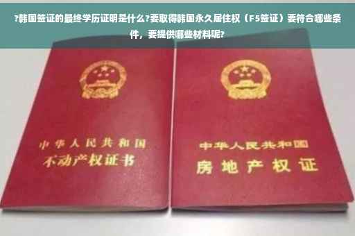 ?韩国签证的最终学历证明是什么?要取得韩国永久居住权（F5签证）要符合哪些条件，要提供哪些材料呢?