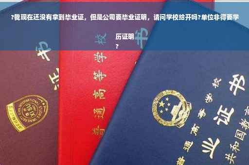 ?我现在还没有拿到毕业证，但是公司要毕业证明，请问学校给开吗?单位非得要学历证明
?