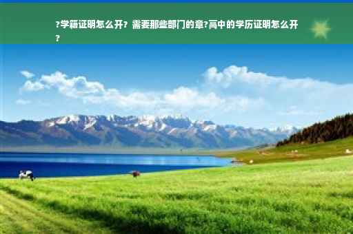 ?学籍证明怎么开?需要那些部门的章?高中的学历证明怎么开
? ?学籍证明怎么开?需要那些部门的章?高中的学历证明怎么开
?