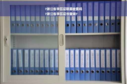 ?浙江省学历证明要收费吗
?浙江省学历证书查询?