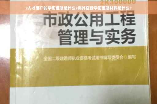 ?人才落户的学历证明是什么?海外在读学历证明材料是什么?