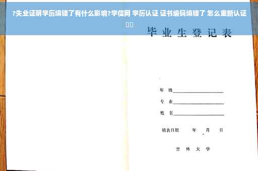 ?失业证明学历填错了有什么影响?学信网 学历认证 证书编码填错了 怎么重新认证⚡️