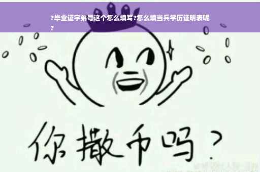 ?毕业证字弟号这个怎么填写?怎么填当兵学历证明表呢
?