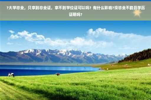 ?大学毕业，只拿到毕业证，拿不到学位证可以吗？有什么影响?没毕业不能开学历证明吗?