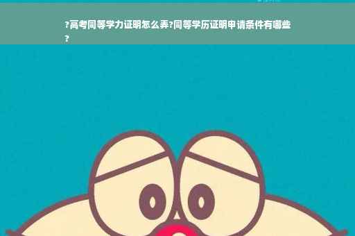 ?高考同等学力证明怎么弄?同等学历证明申请条件有哪些
?