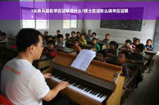 ?义务兵报名学历证明是什么?硕士在读怎么填学历证明
?