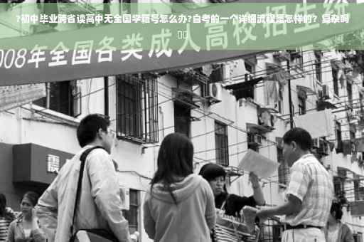 ?初中毕业跨省读高中无全国学籍号怎么办?自考的一个详细流程是怎样的？复杂吗⚡️