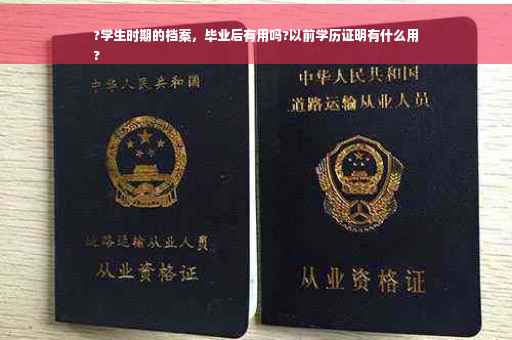 ?学生时期的档案，毕业后有用吗?以前学历证明有什么用
?