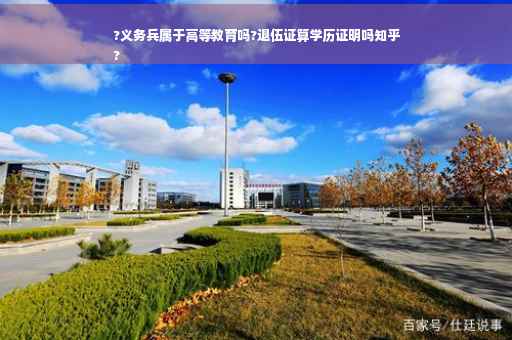 ?义务兵属于高等教育吗?退伍证算学历证明吗知乎
?