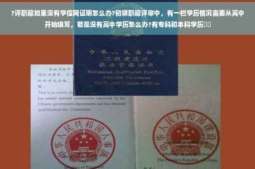 ?评职称如果没有学信网证明怎么办?初级职称评审中，有一栏学历情况需要从高中开始填写，若是没有高中学历怎么办?有专科和本科学历⚡️