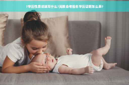 ?学历性质该填写什么?高教自考报名学历证明怎么弄?