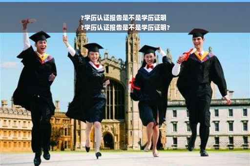 ?学历认证报告是不是学历证明
?学历认证报告是不是学历证明?