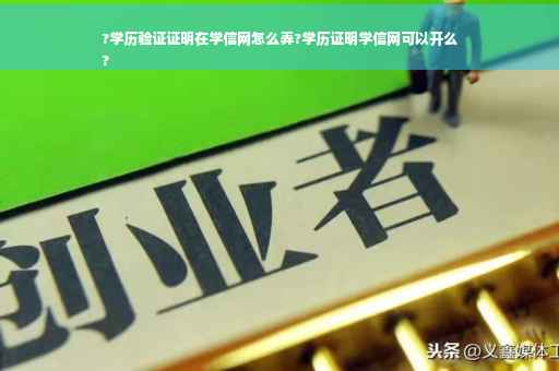 ?学历验证证明在学信网怎么弄?学历证明学信网可以开么
?