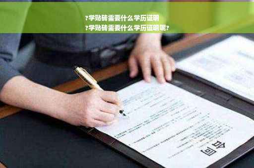 ?学贴砖需要什么学历证明
?学贴砖需要什么学历证明呢?