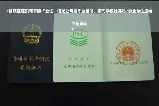 ?我现在还没有拿到毕业证，但是公司要毕业证明，请问学校给开吗?事业单位原始学历证明
?