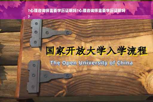 ?心理咨询师需要学历证明吗?心理咨询师需要学历证明吗
?