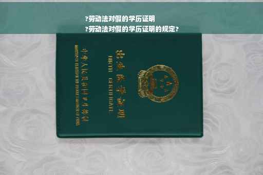 ?劳动法对假的学历证明
?劳动法对假的学历证明的规定?