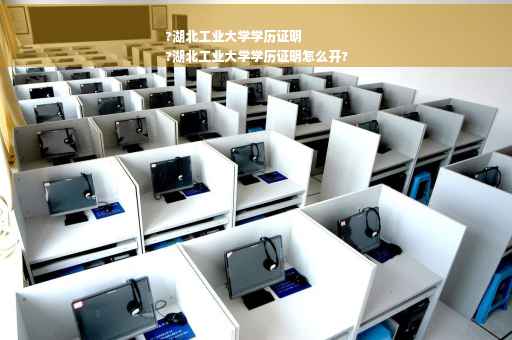 ?湖北工业大学学历证明
?湖北工业大学学历证明怎么开?