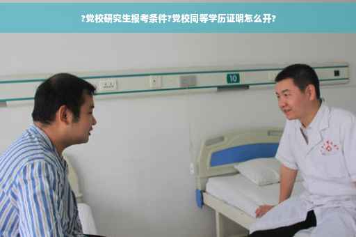 ?党校研究生报考条件?党校同等学历证明怎么开?