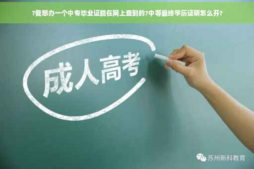 ?我想办一个中专毕业证能在网上查到的?中等最终学历证明怎么开?