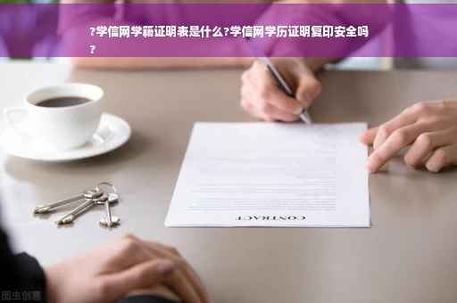 ?学信网学籍证明表是什么?学信网学历证明复印安全吗
?