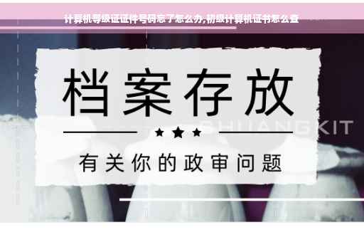 计算机等级证证件号码忘了怎么办,初级计算机证书怎么查