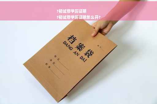 ?初试带学历证明
?初试带学历证明怎么开?