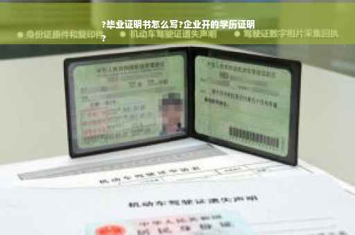 ?毕业证明书怎么写?企业开的学历证明
?