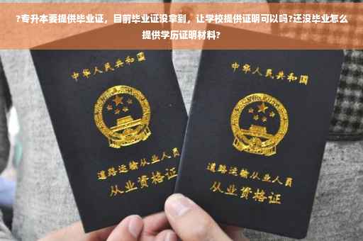 ?专升本要提供毕业证，目前毕业证没拿到，让学校提供证明可以吗?还没毕业怎么提供学历证明材料?