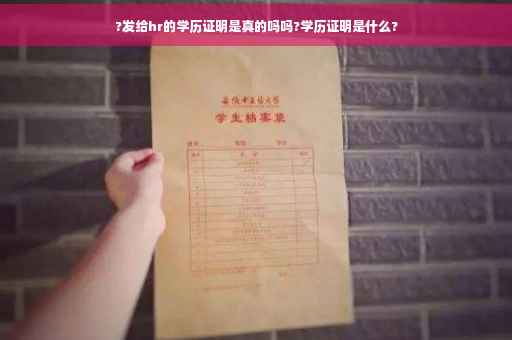 ?发给hr的学历证明是真的吗吗?学历证明是什么?